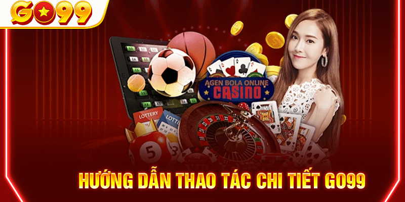 Những hướng dẫn chi tiết thao tác tại Go99 