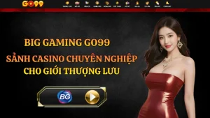 Big Gaming GO99 – Sảnh Casino Chuyên Nghiệp Tốc Độ Cao