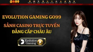 Evolution Gaming GO99 – Sảnh Casino Trực Tuyến Đẳng Cấp Châu Âu