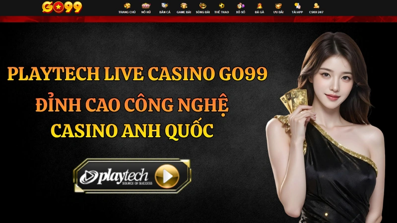 Playtech Live Casino GO99 – Đỉnh Cao Công Nghệ Casino Anh Quốc