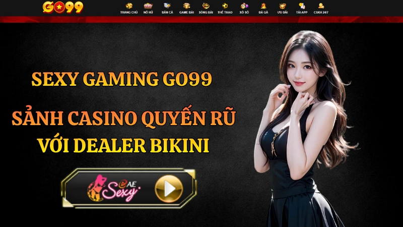 Sexy Gaming GO99 – Sảnh Casino Quyến Rũ Với Dealer Bikini